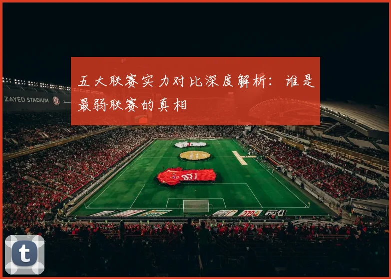五大联赛实力对比深度解析：谁是最弱联赛的真相