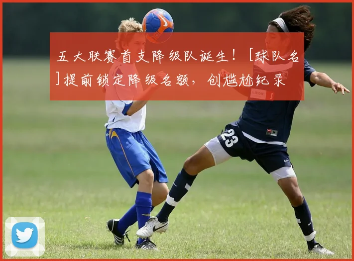 五大联赛首支降级队诞生！[球队名]提前锁定降级名额，创尴尬纪录