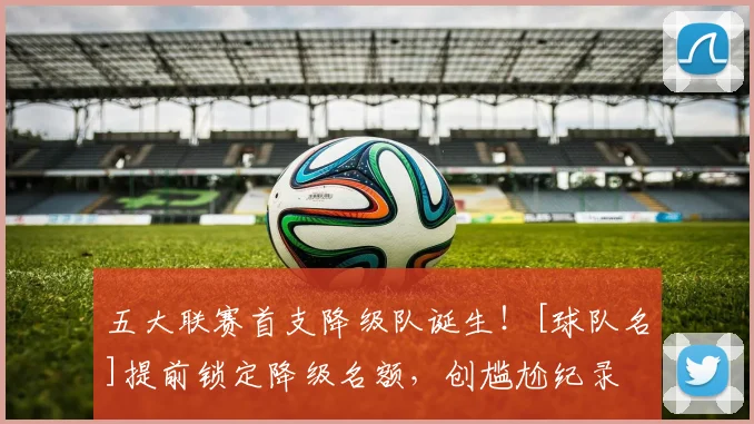 五大联赛首支降级队诞生！[球队名]提前锁定降级名额，创尴尬纪录