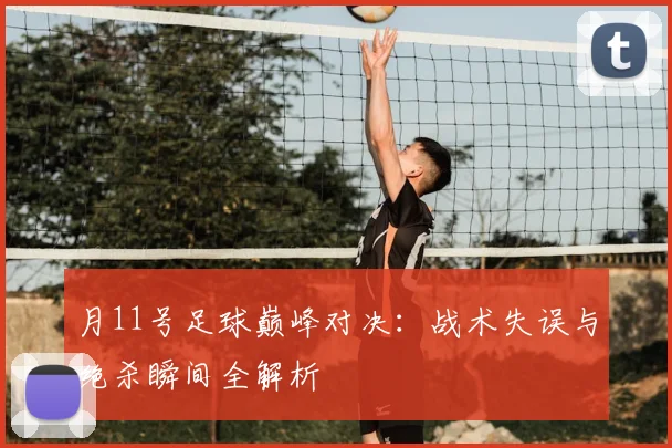 月11号足球巅峰对决:战术失误与绝杀瞬间全解析