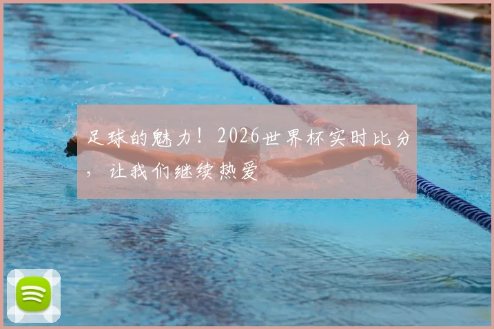 足球的魅力!2026世界杯实时比分,让我们继续热爱
