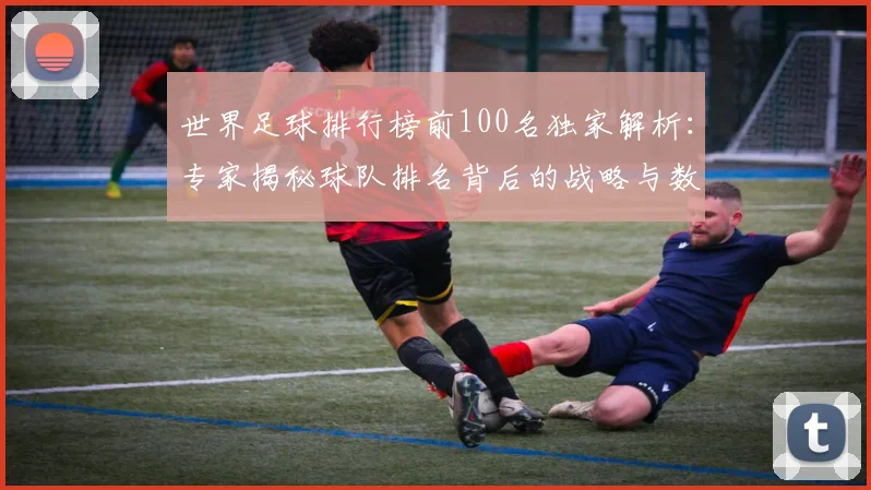 世界足球排行榜前100名独家解析：专家揭秘球队排名背后的战略与数据
