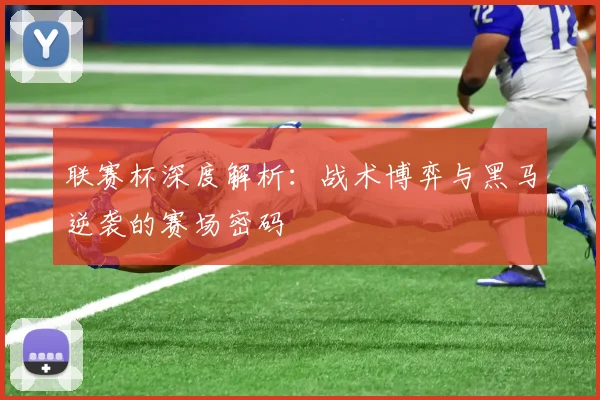联赛杯深度解析：战术博弈与黑马逆袭的赛场密码