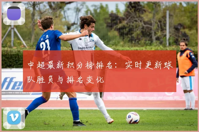 中超最新积分榜排名:实时更新球队胜负与排名变化