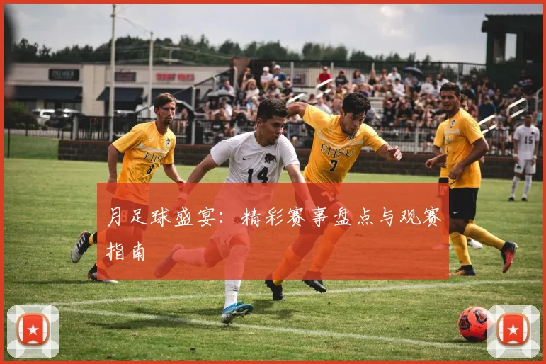 月足球盛宴:精彩赛事盘点与观赛指南