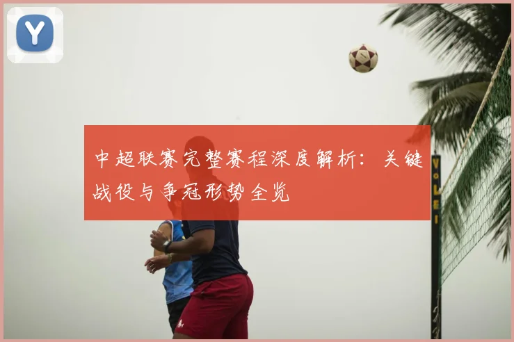 中超联赛完整赛程深度解析:关键战役与争冠形势全览