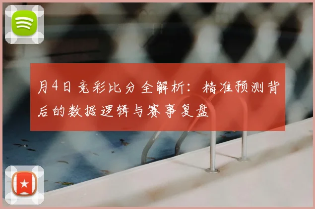 月4日竞彩比分全解析：精准预测背后的数据逻辑与赛事复盘