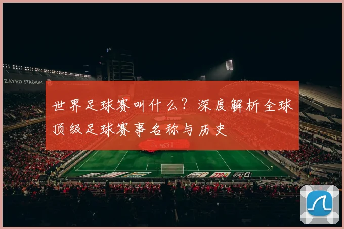 世界足球赛叫什么？深度解析全球顶级足球赛事名称与历史