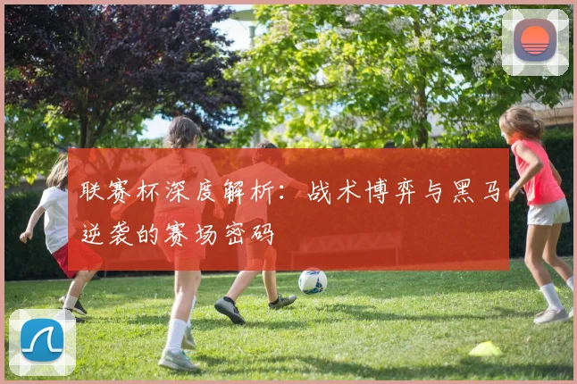 联赛杯深度解析:战术博弈与黑马逆袭的赛场密码