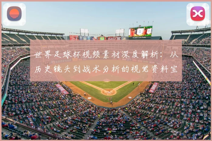 世界足球杯视频素材深度解析:从历史镜头到战术分析的视觉资料宝库_20260609201447