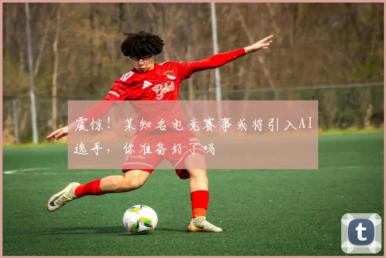 震惊!某知名电竞赛事或将引入AI选手,你准备好了吗