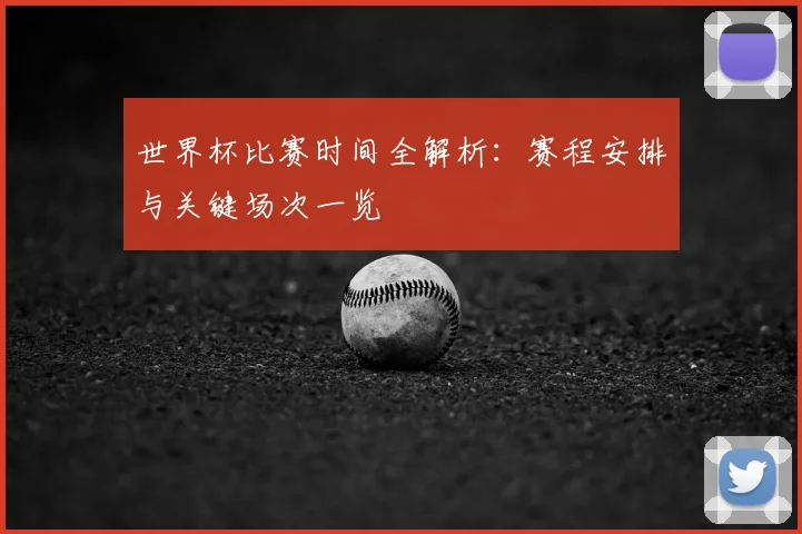 世界杯比赛时间全解析:赛程安排与关键场次一览