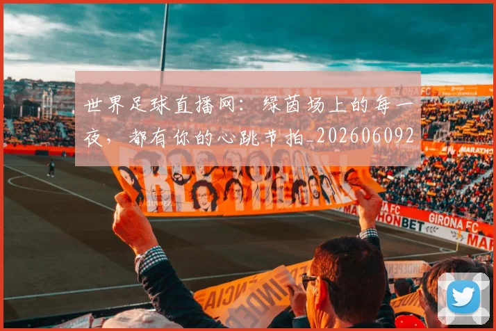 世界足球直播网:绿茵场上的每一夜,都有你的心跳节拍_20260609201548