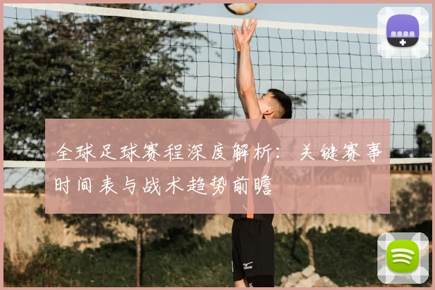 全球足球赛程深度解析:关键赛事时间表与战术趋势前瞻