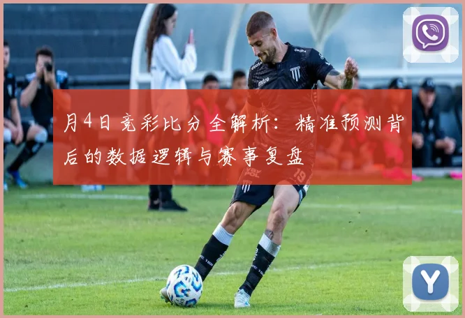 月4日竞彩比分全解析:精准预测背后的数据逻辑与赛事复盘