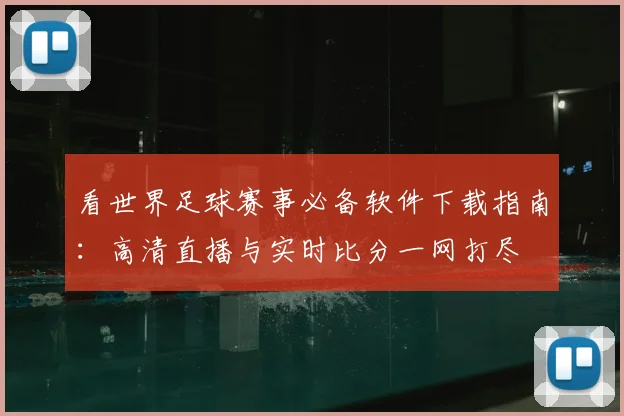 看世界足球赛事必备软件下载指南:高清直播与实时比分一网打尽