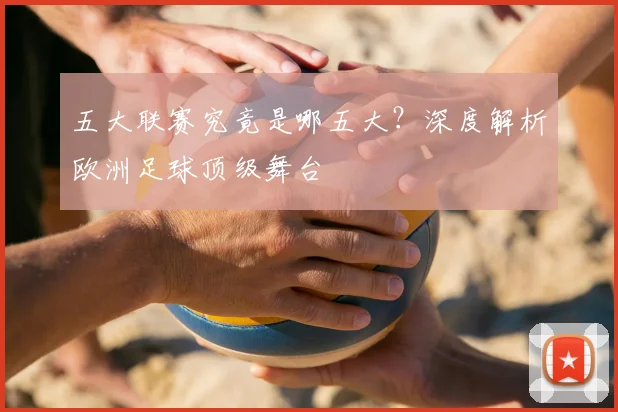 五大联赛究竟是哪五大?深度解析欧洲足球顶级舞台