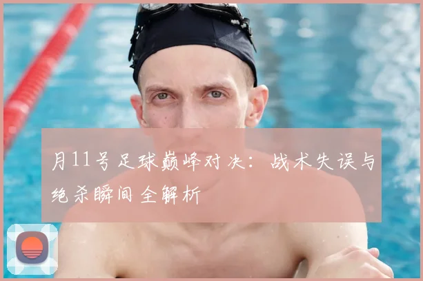 月11号足球巅峰对决:战术失误与绝杀瞬间全解析