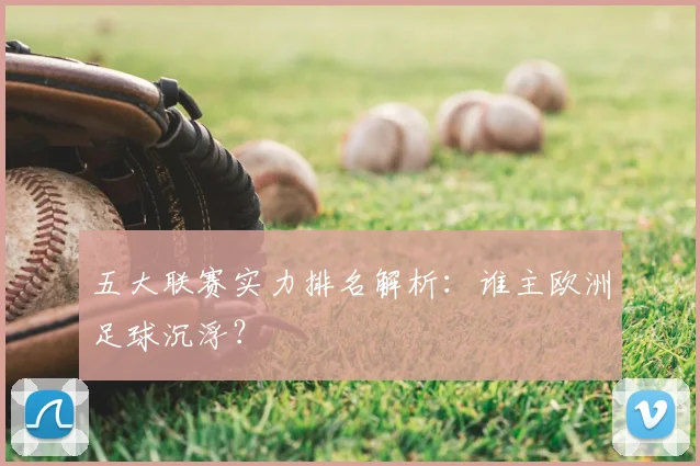 五大联赛实力排名解析：谁主欧洲足球沉浮？